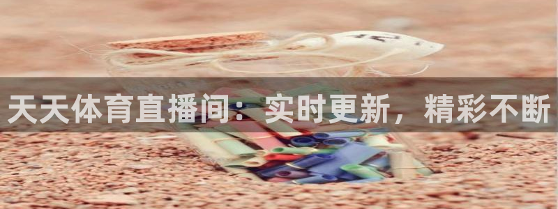 nba总决赛玩球直播：天天体育直播间：实时更新，精彩不断