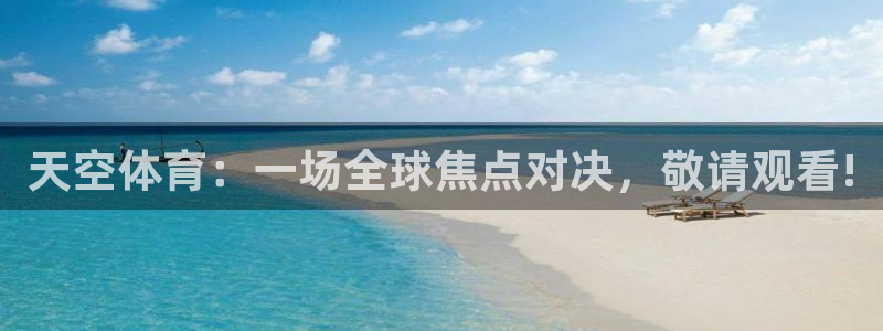 玩球直播体育app下载：天空体育：一场全球焦点对决，敬请观看!