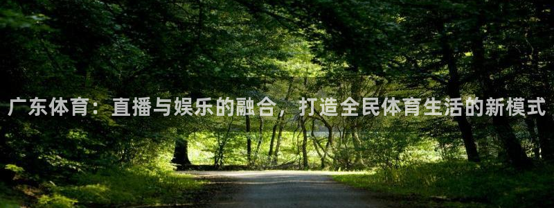 玩球直播吧：广东体育：直播与娱乐的融合，打造全民体育生活的新模式